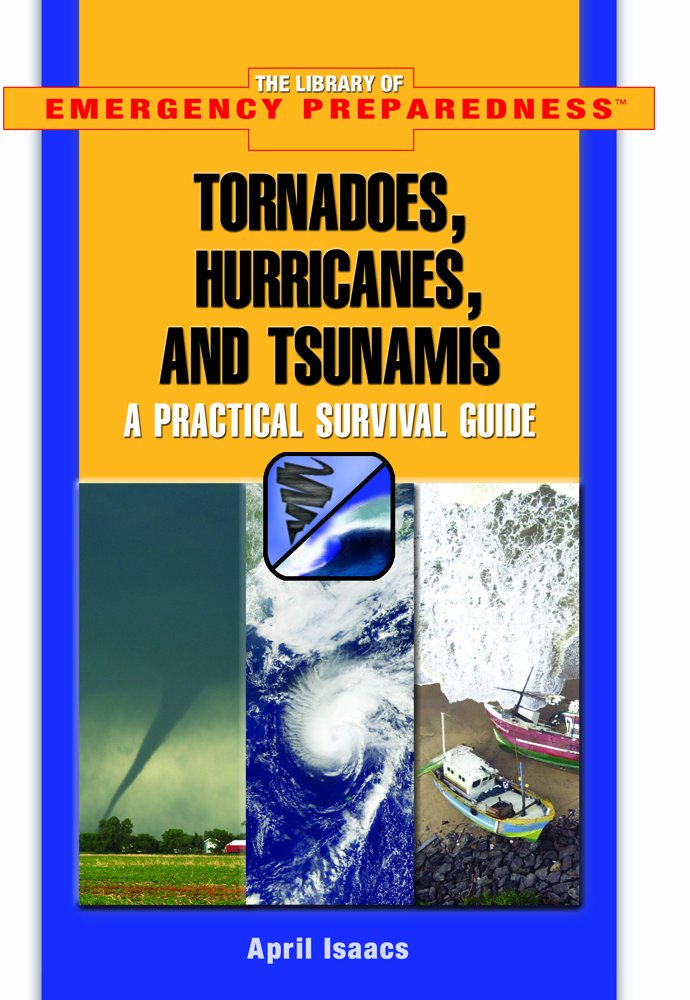 Tornadoes, Hurricanes, And Tsunamis: A Practical Survival Guide (The Library of Emergency Preparedness) Non-fiction