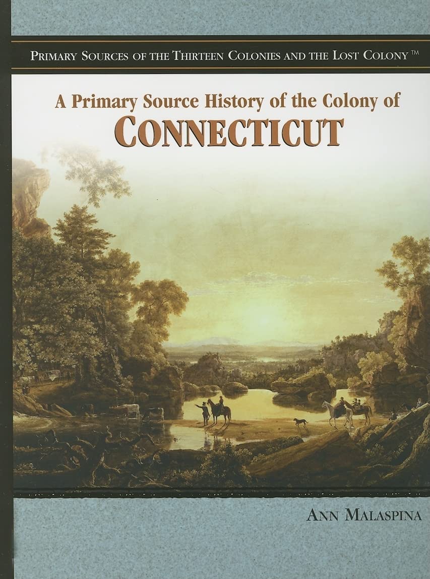 A Primary Source History of the Colony of Connecticut (Primary Sources of the Thirteen Colonies And the Lost Colony) Politics & History