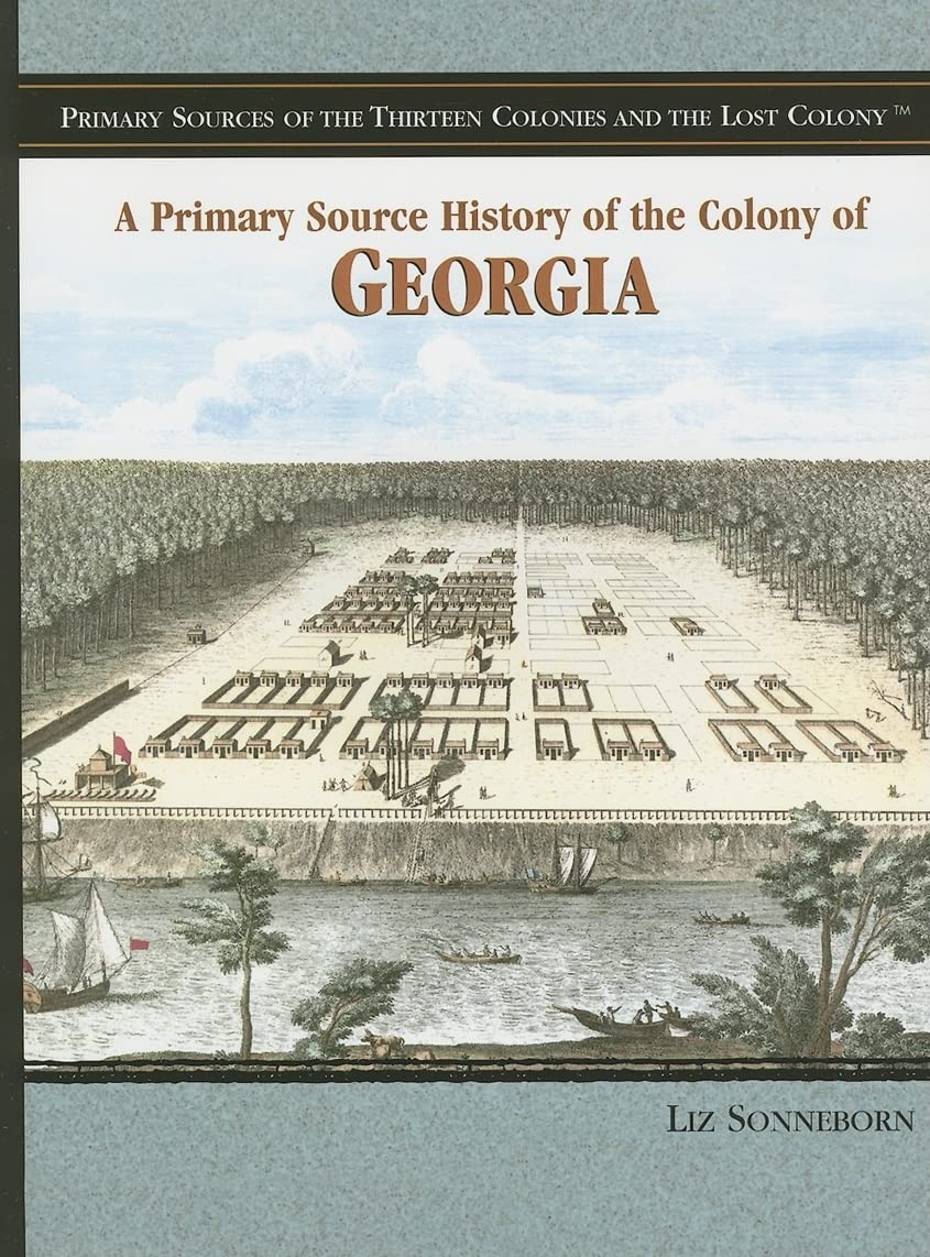A Primary Source History of the Colony of Georgia (Primary Sources of the Thirteen Colonies and the Lost Colony) Politics & History