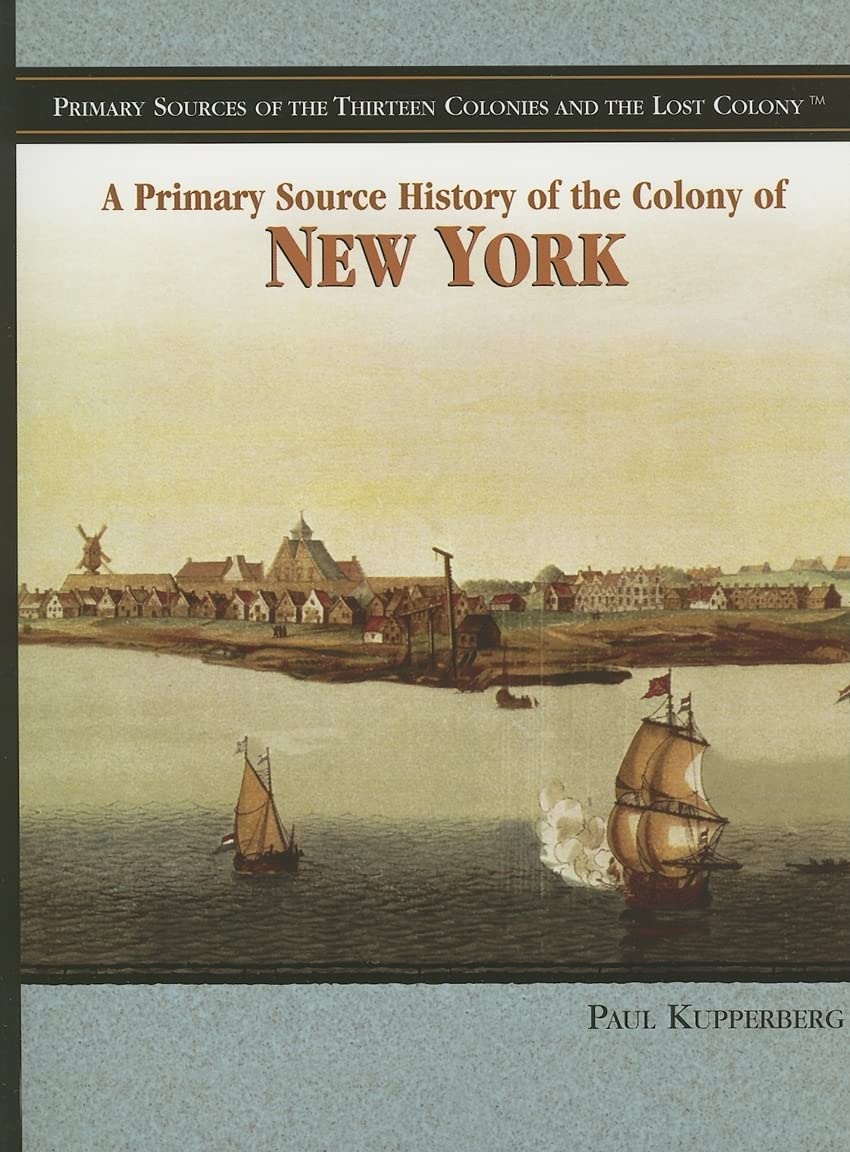 A Primary Source History of the Colony of New York (Primary Sources of the Thirteen Colonies And the Lost Colony) Politics & History