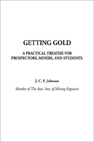 Getting Gold (A Practical Treatise for Prospectors, Miners, and Students) Natural Sciences