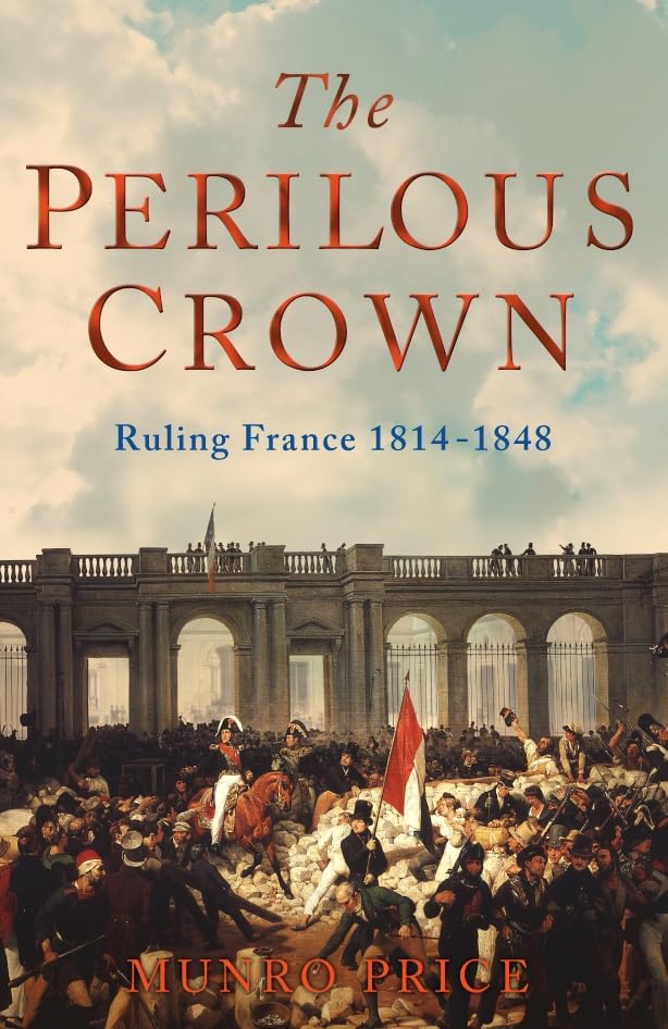 The Perilous Crown: France Between Revolutions 1814-1848 Politics & History