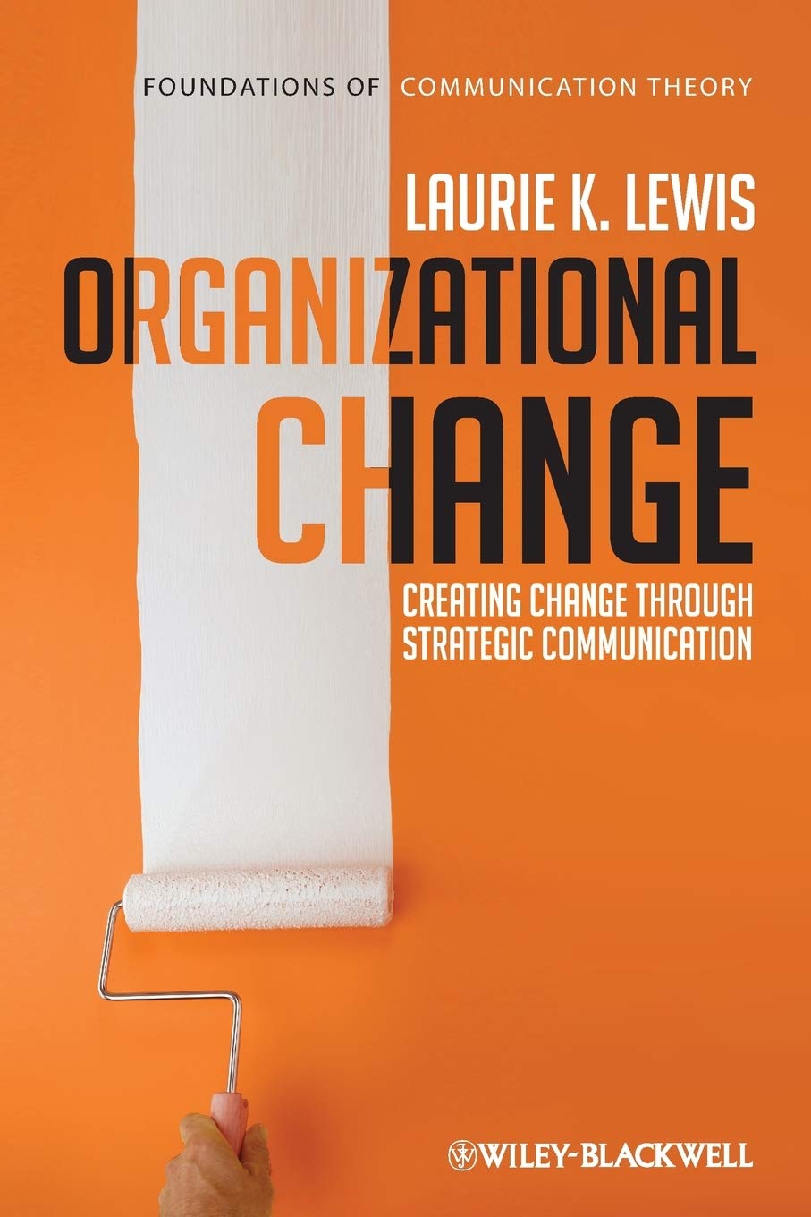 Organizational Change - Creating Change Through Strategic Communication (Foundations in Communication Theory) Law