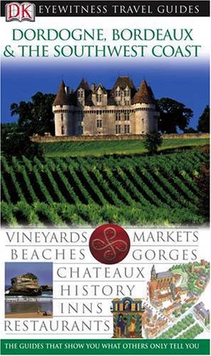DK Eyewitness Travel Guide: Dordogne, Bordeaux & the Southwest Coast: Eyewitness Travel Guide 2006 Leisure, Home & Garden