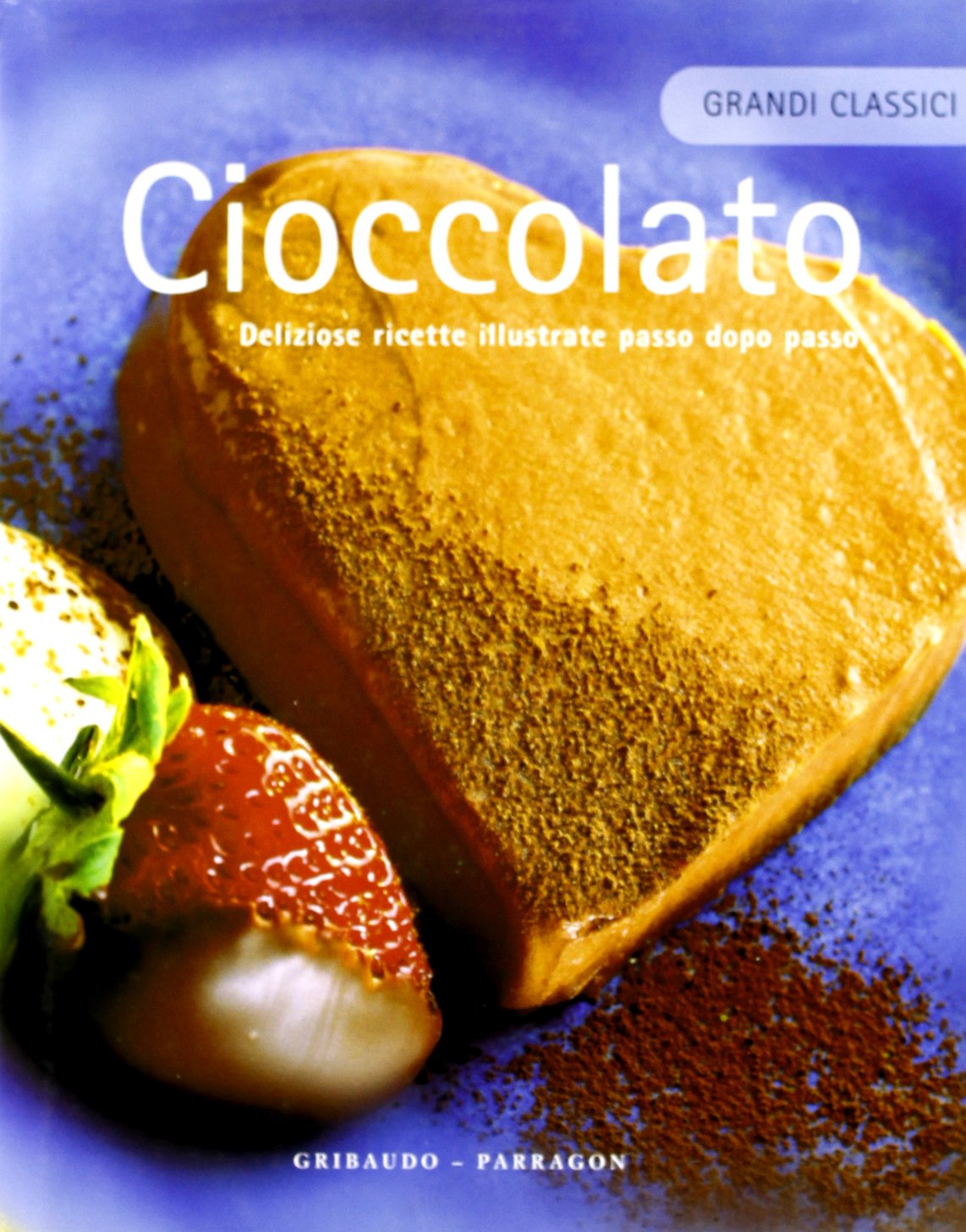 Cioccolato. Deliziose ricette illustrate passo dopo passo book