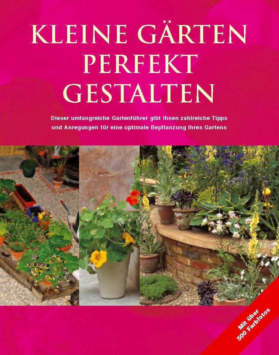 Kleine Gärten perfekt gestalten. Zahlreiche Tipps und Anregungen für eine optimale Bepflanzung Ihres Gartens Leisure, Home & Garden