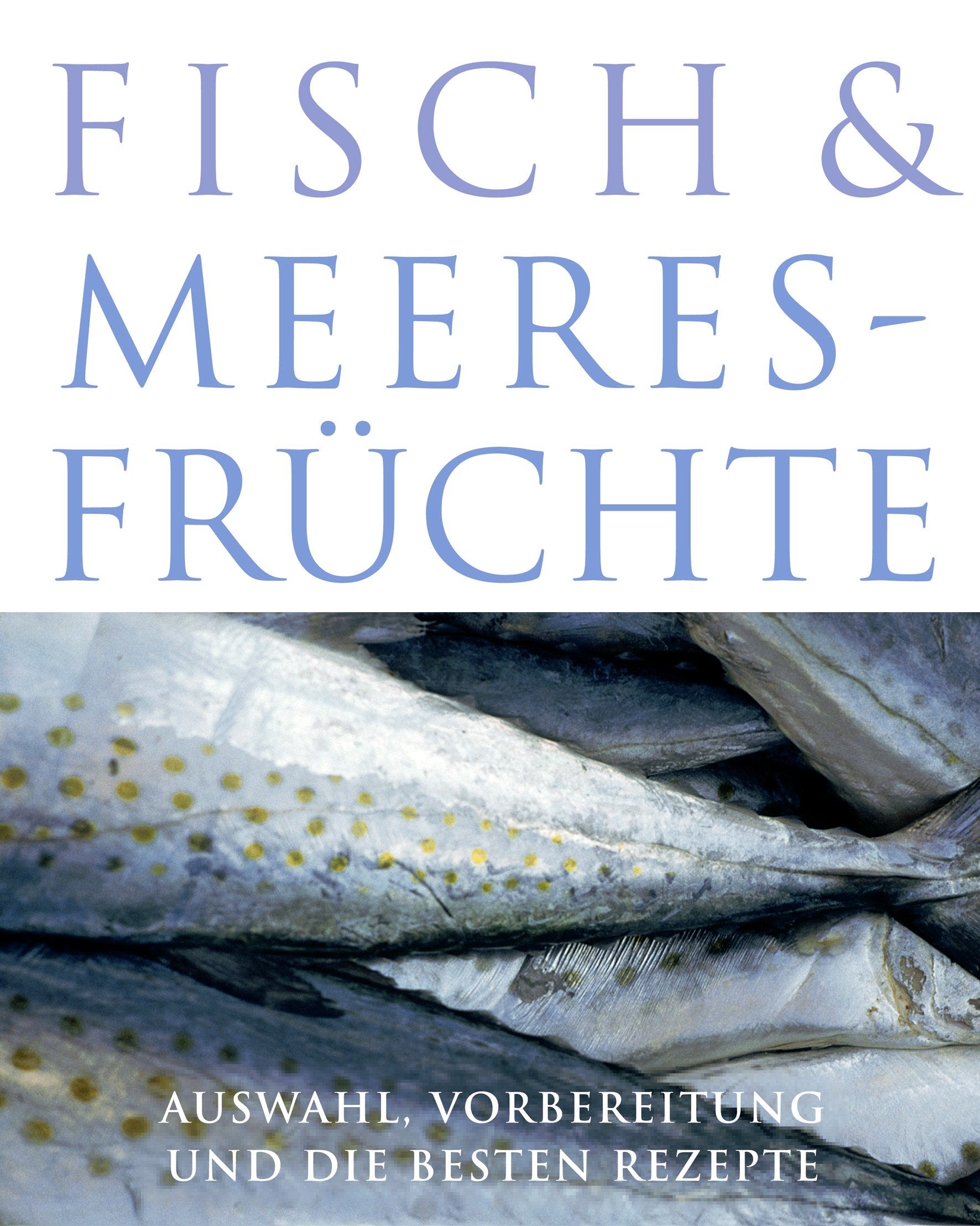 Fisch und Meeresfrüchte - Auswahl, Vorbereitung und die besten Rezepte Cooking & Enjoying