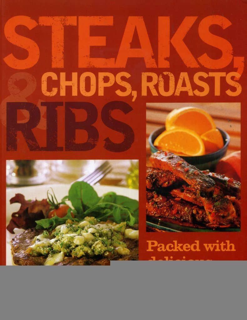 Steaks, Chops, Roasts & Ribs: Packed With Delicious Recipes for the Oven and Barbecue Cooking & Enjoying