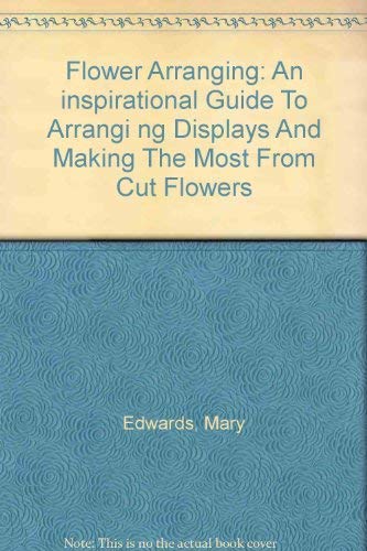 Flower Arranging: An inspirational Guide To Arrangi ng Displays And Making The Most From Cut Flowers Books