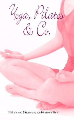 Yoga, Pilates & Co. Stärkung und Entspannung von Körper und Geist Lifestyle