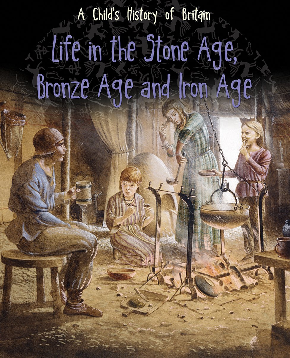 Life in the Stone Age, Bronze Age and Iron Age (A Child's History of Britain) Non-fiction
