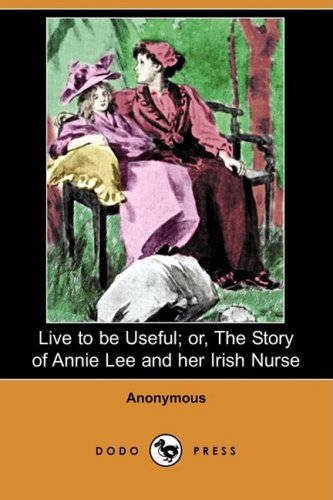 Live to Be Useful or the Story of Annie Lee and Her Irish Nurse Novels & Short Stories