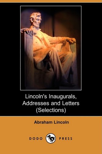 Lincoln's Inaugurals, Addresses and Letters (Selections) (Dodo Press) Contemporary literature