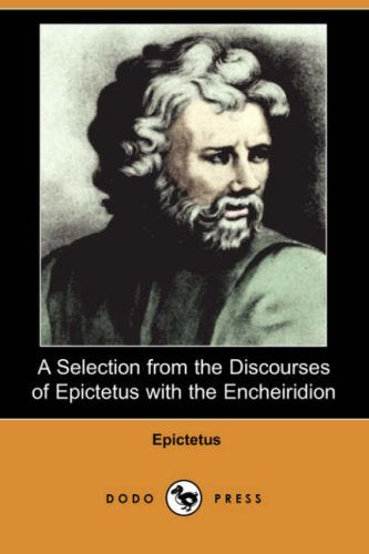 A Selection from the Discourses of Epictetus with the Encheiridion (Dodo Press) Philosophy