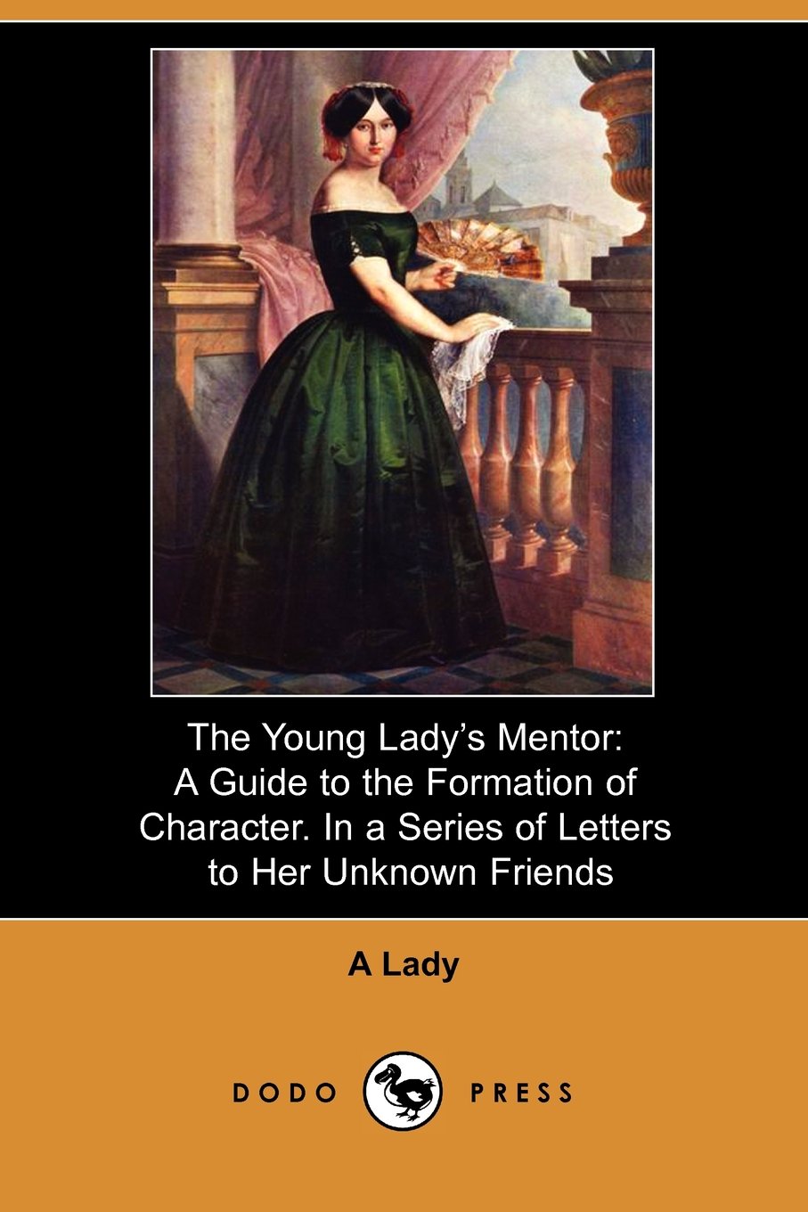 The Young Lady's Mentor: A Guide to the Formation of Character. in a Series of Letters to Her Unknown Friends (Dodo Press) Politics & History