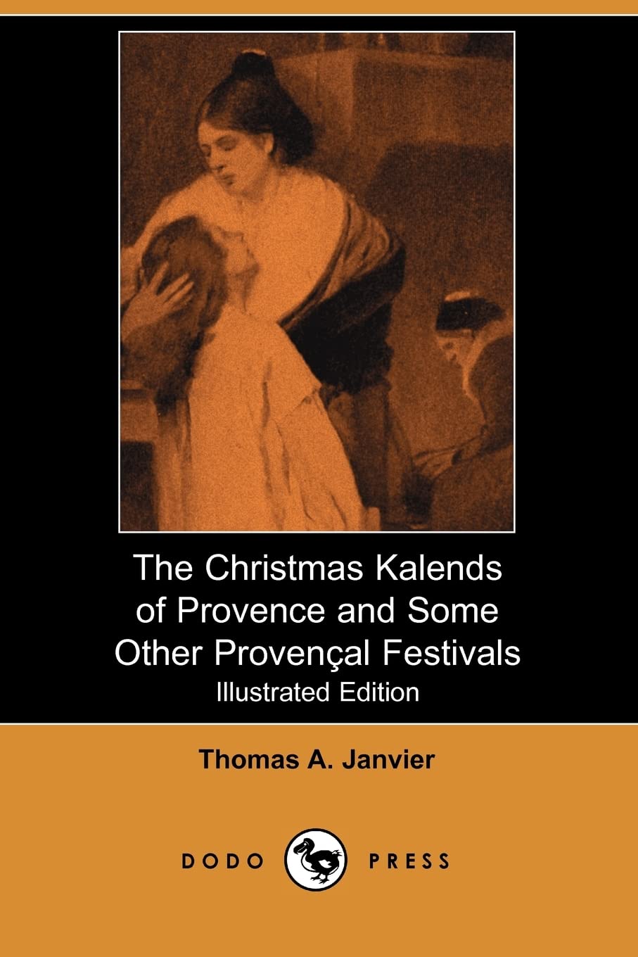 The Christmas Kalends of Provence and Some Other Provencal Festivals (Illustrated Edition) (Dodo Press) Essays & Short Stories