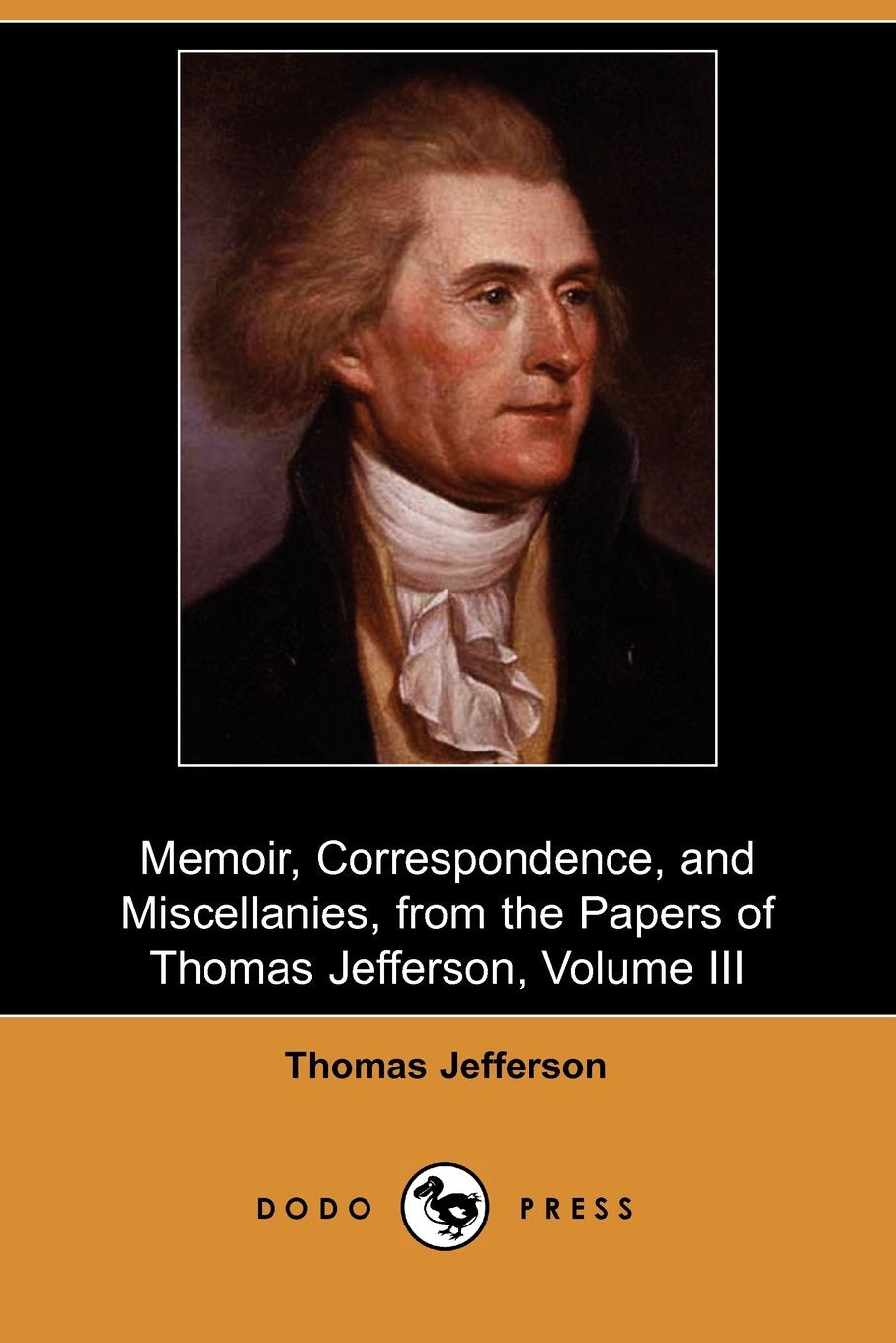Memoir, Correspondence, and Miscellanies, from the Papers of Thomas Jefferson, Volume III (Dodo Press) Politics & History