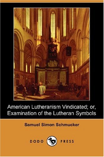 American Lutheranism Vindicated; Or, Examination of the Lutheran Symbols (Dodo Press) Religion & Esotericism