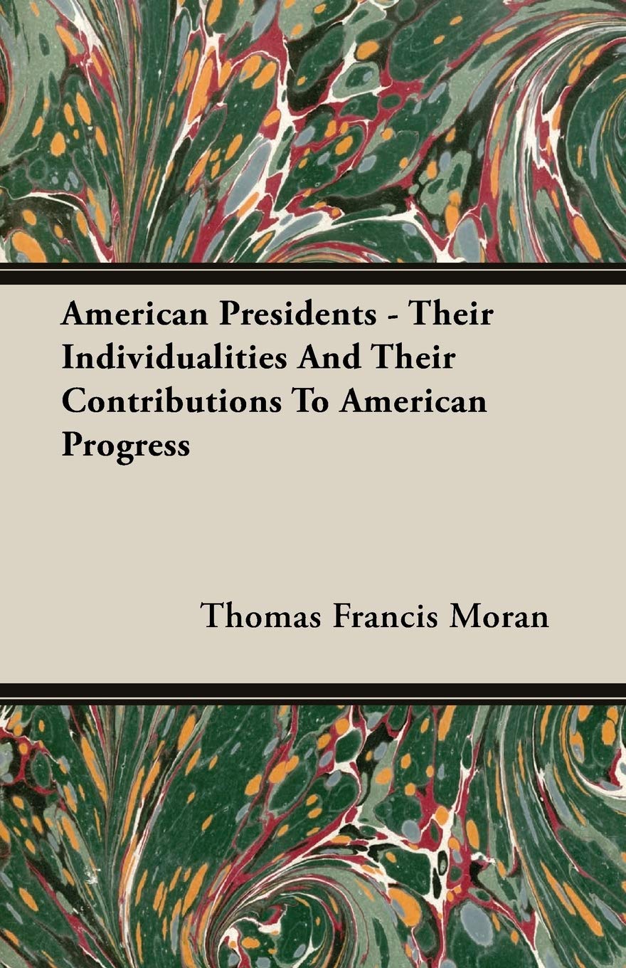 American Presidents - Their Individualities and Their Contributions to American Progress Politics & History