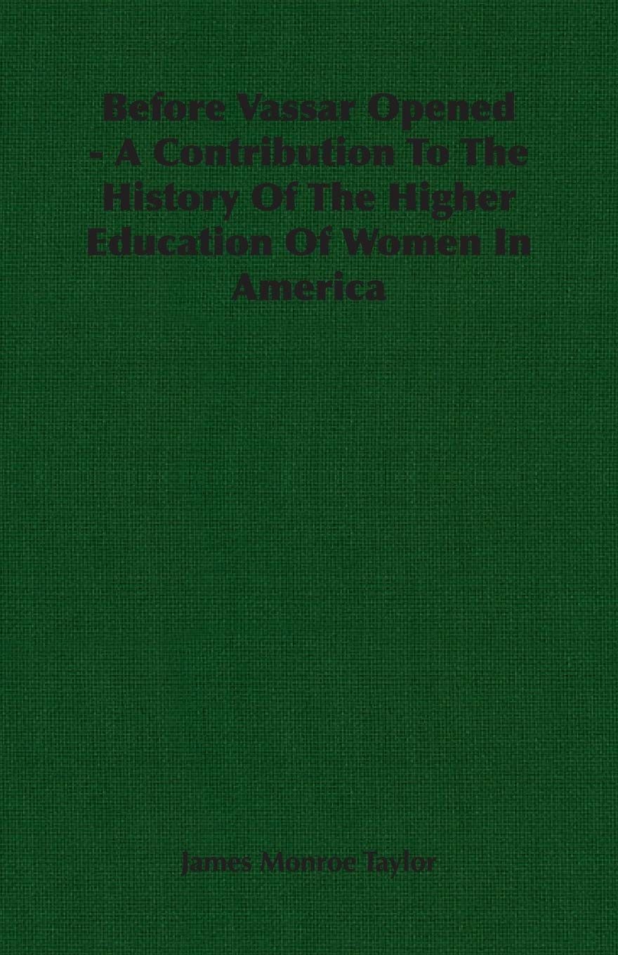 Before Vassar Opened: A Contribution to the History of the Higher Education of Women in America Politics & History
