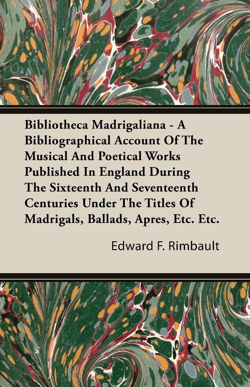 Bibliotheca Madrigaliana: A Bibliographical Account of the Musical and Poetical Works Published in England During the Sixteenth and Seventeenth ... of Madrigals, Ballads, Apres, Etc. Etc. Contemporary literature Books
