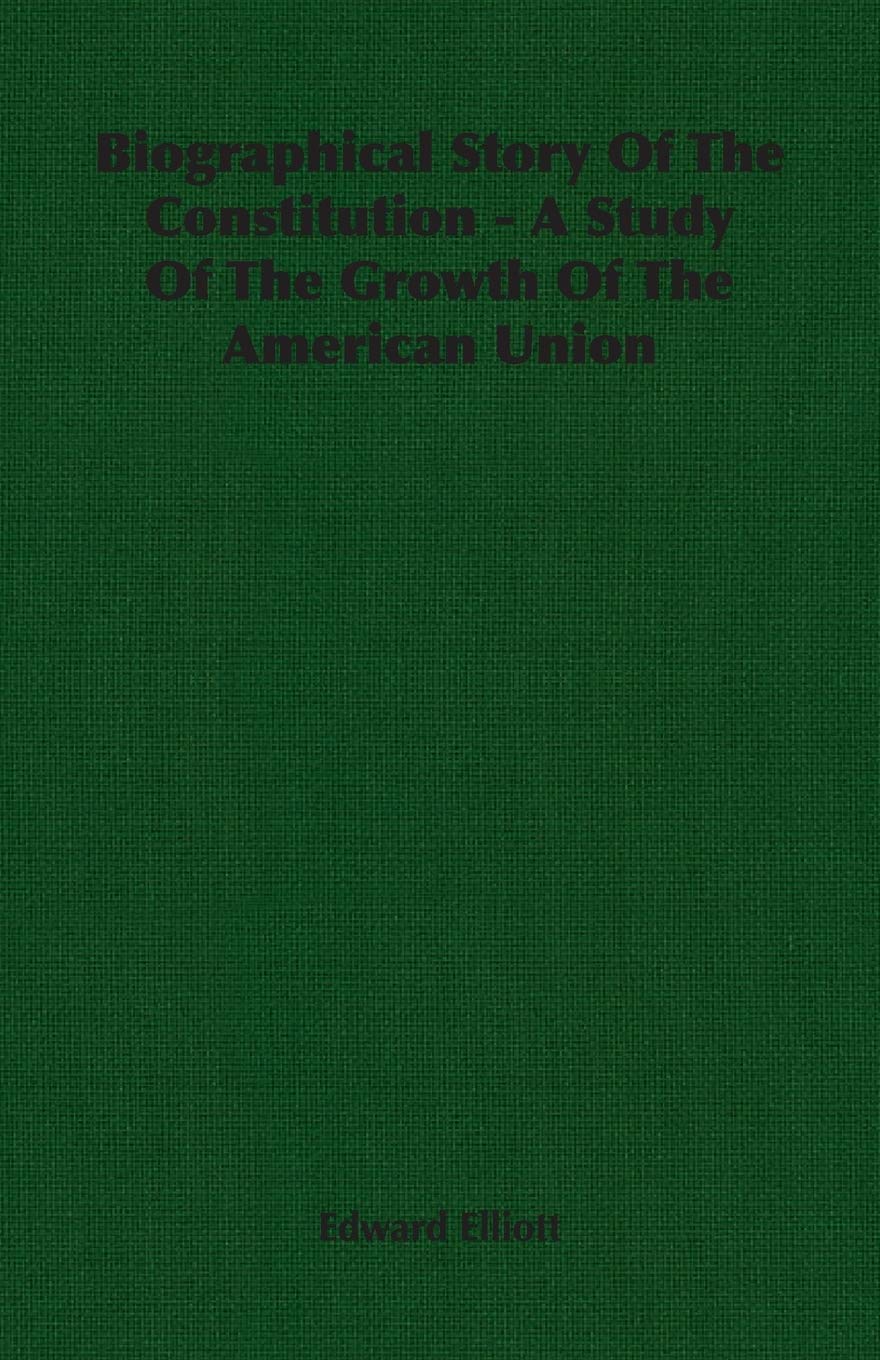 Biographical Story of the Constitution: A Study of the Growth of the American Union Memories