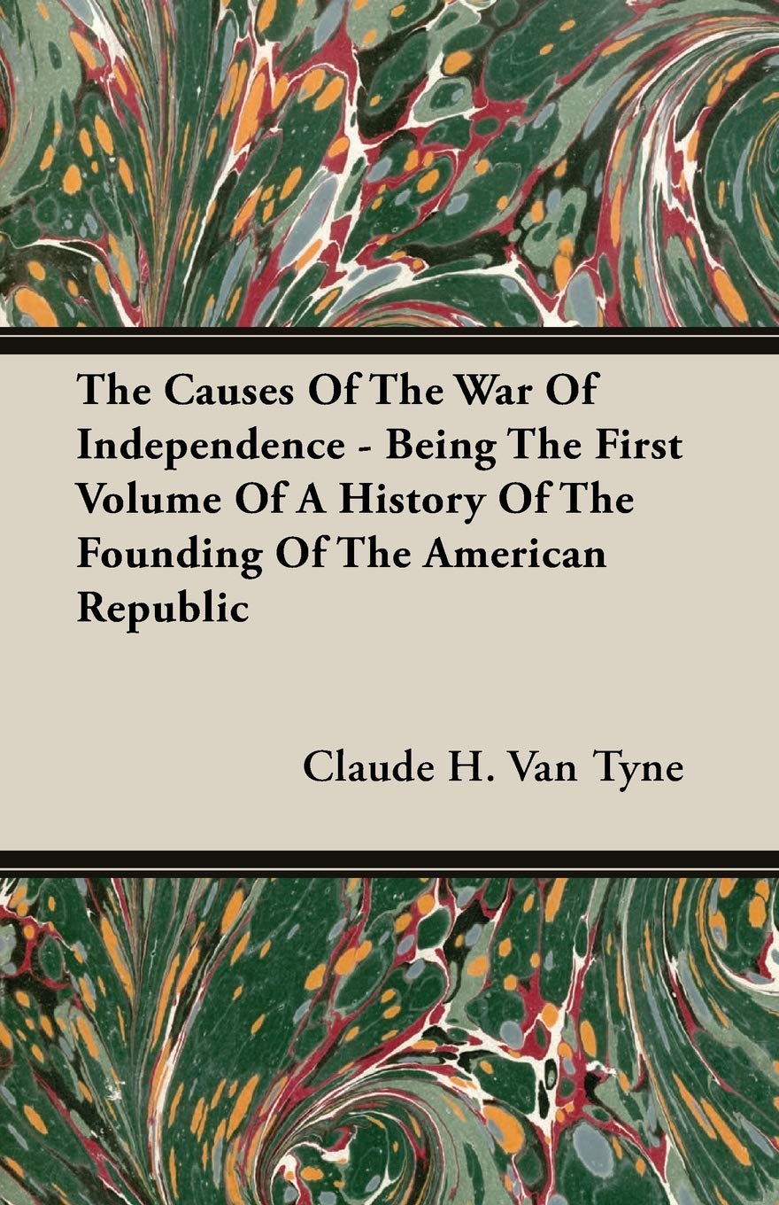 The Causes Of The War Of Independence - Being The First Volume Of A History Of The Founding Of The American Republic Politics & History