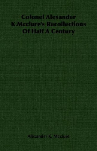 Colonel Alexander K.Mcclure's Recollections Of Half A Century Politics & History