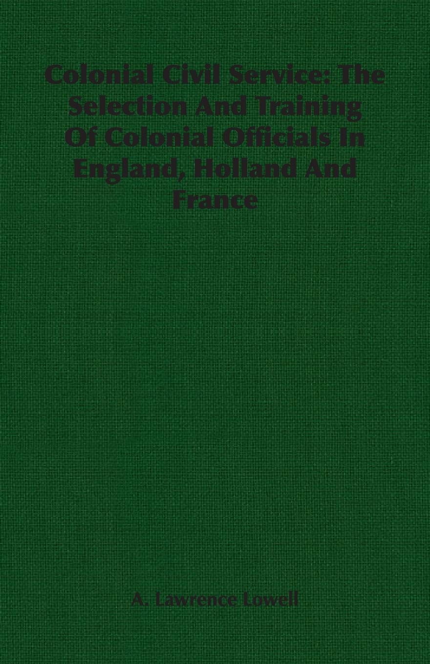 Colonial Civil Service: The Selection And Training Of Colonial Officials In England, Holland And France Politics & History
