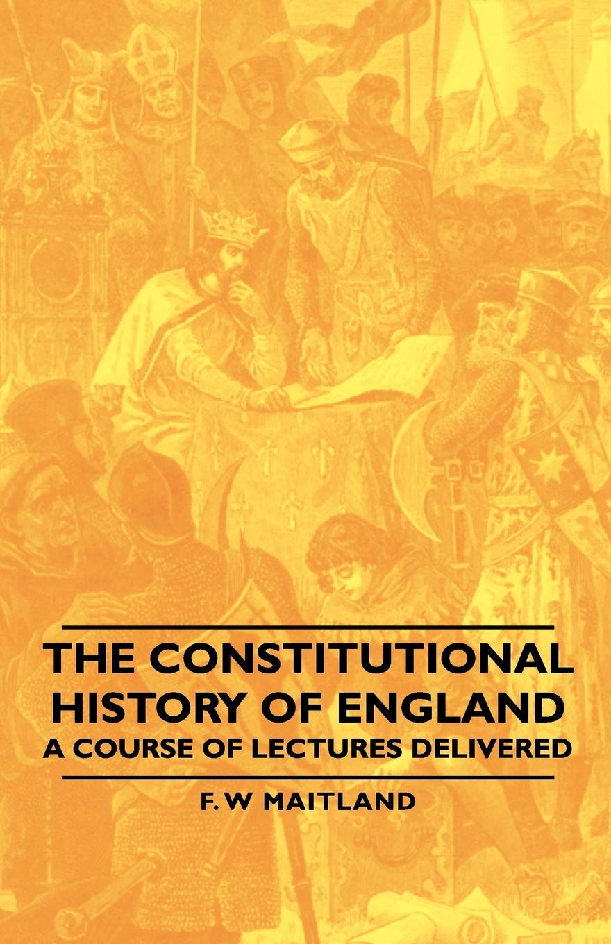 The Constitutional History of England - A Course of Lectures Delivered Politics & History