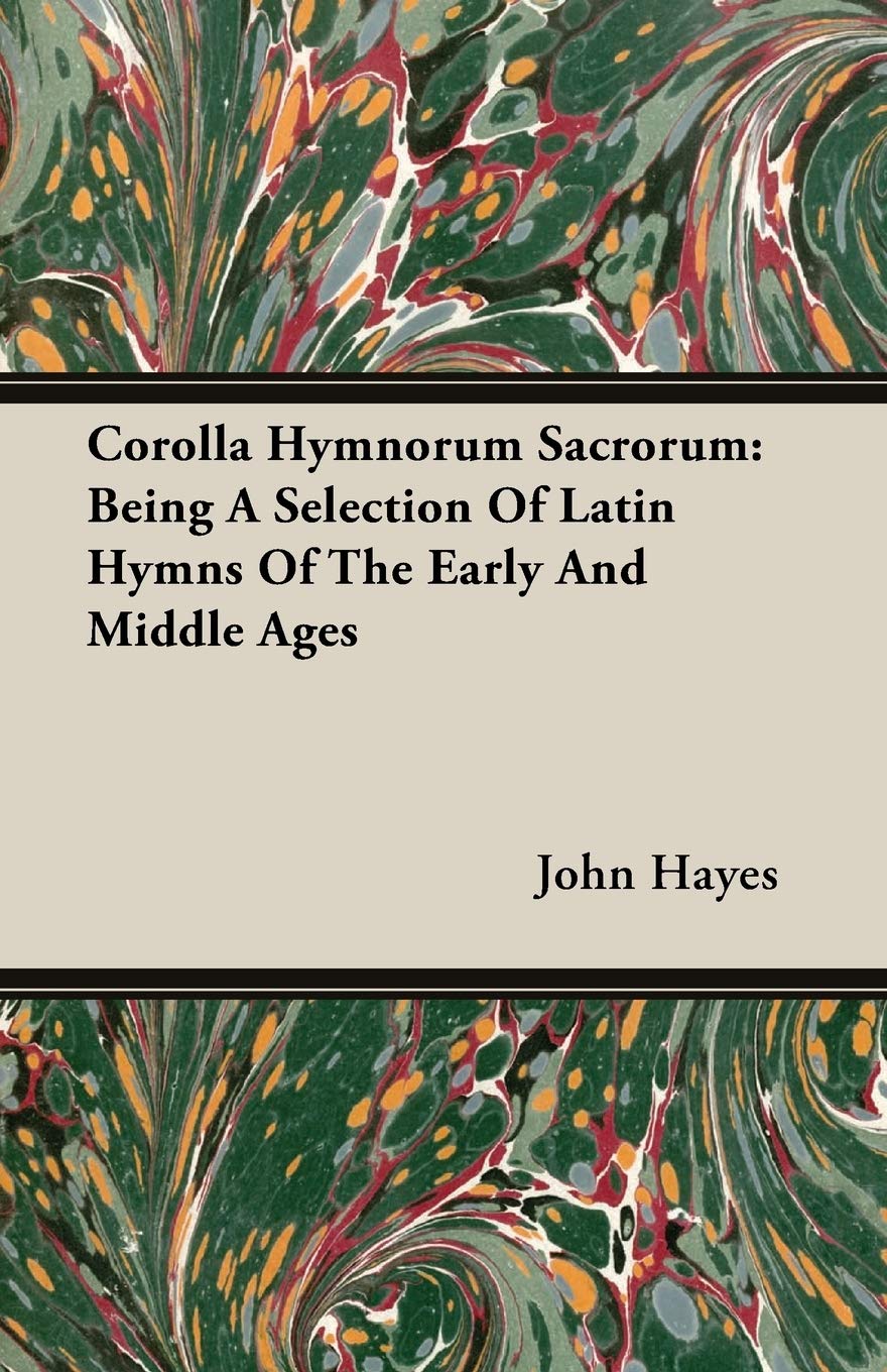 Corolla Hymnorum Sacrorum: Being a Selection of Latin Hymns of the Early and Middle Ages Philosophy
