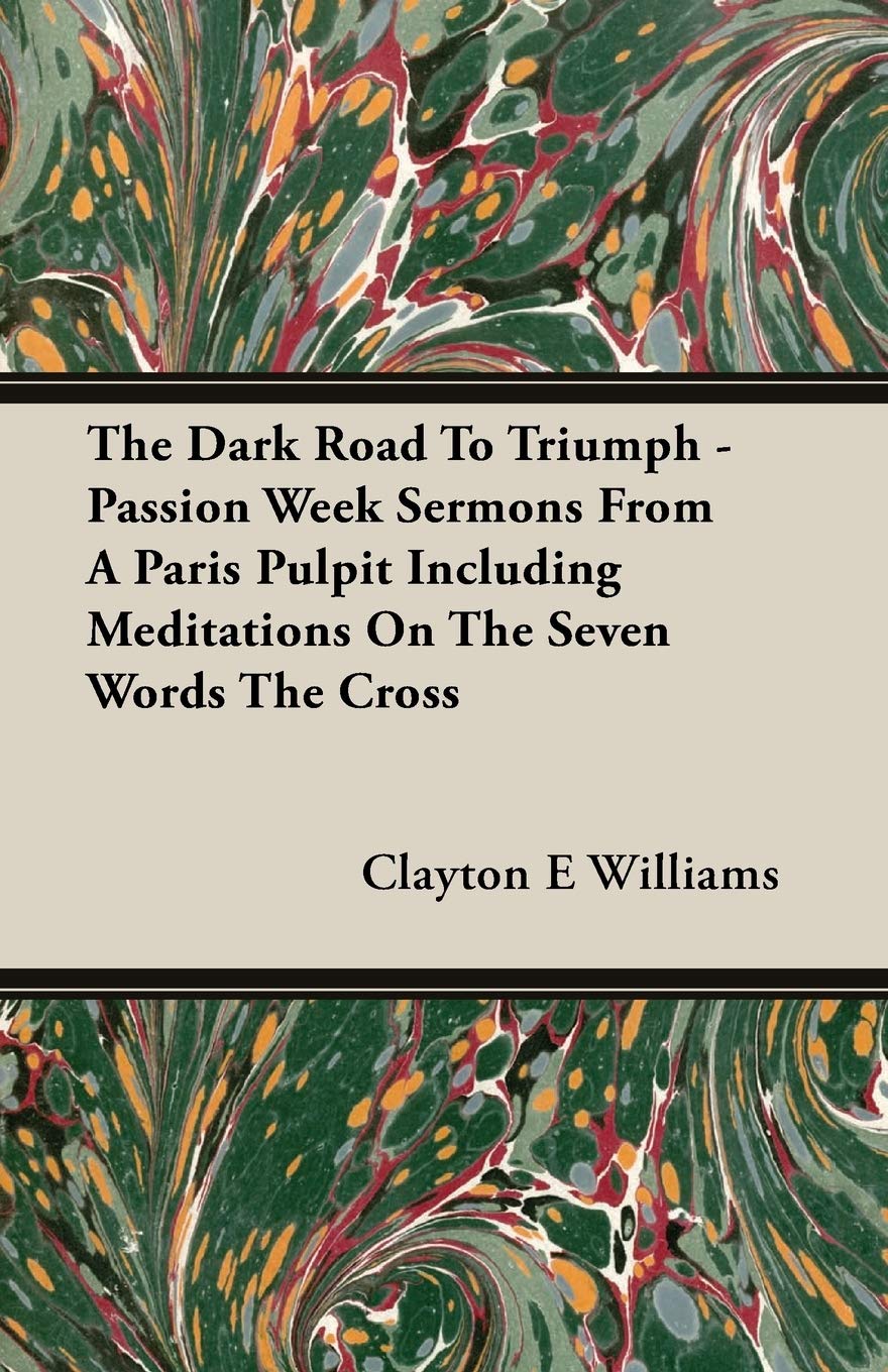 The Dark Road to Triumph: Passion Week Sermons from a Paris Pulpit Including Meditations on the Seven Words the Cross Religion & Esotericism