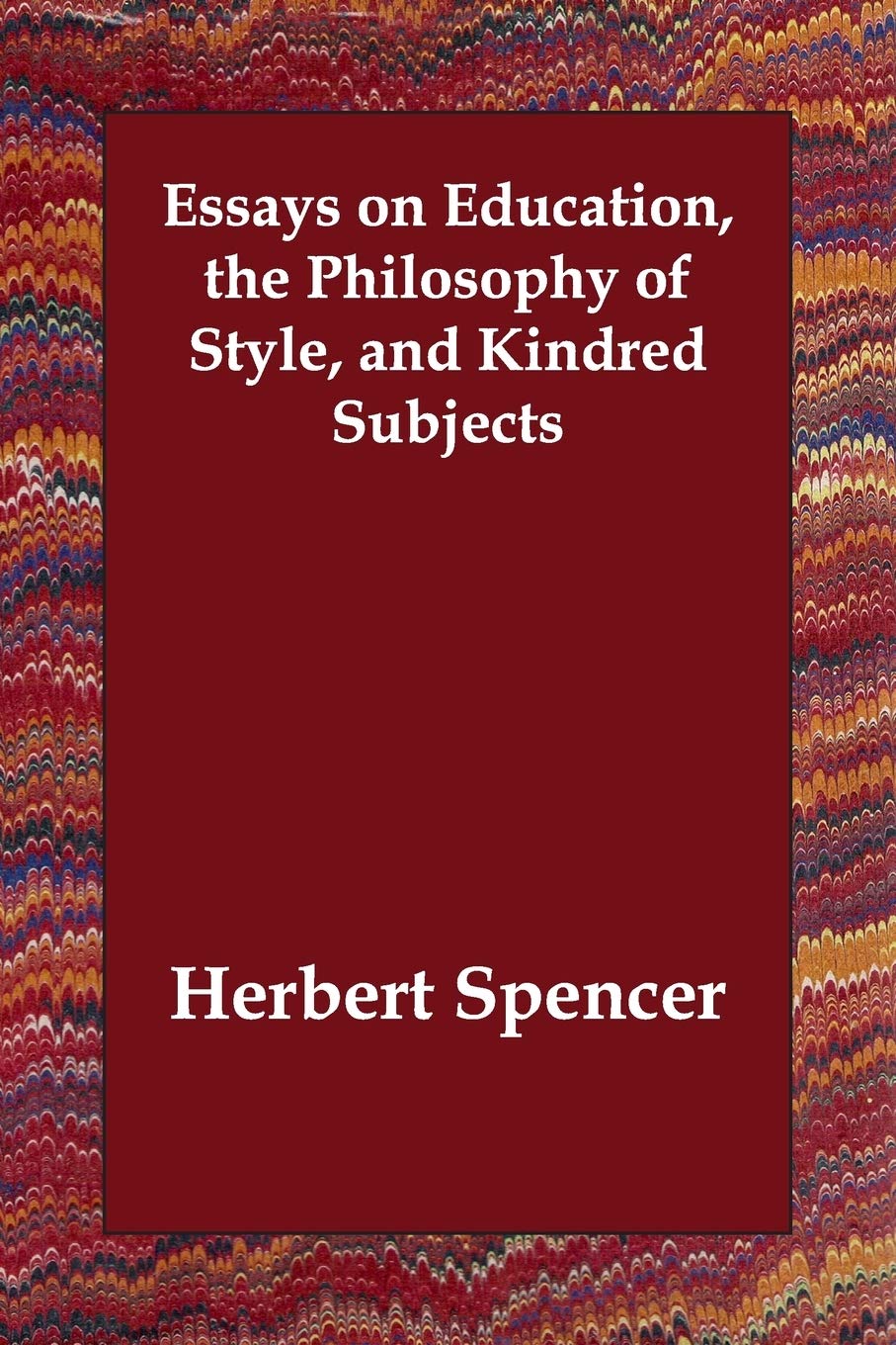 Essays on Education, the Philosophy of Style, and Kindred Subjects Classics