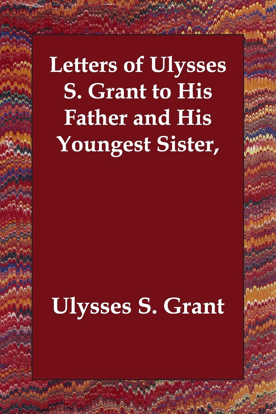 Letters of Ulysses S. Grant to His Father and His Youngest Sister Memories