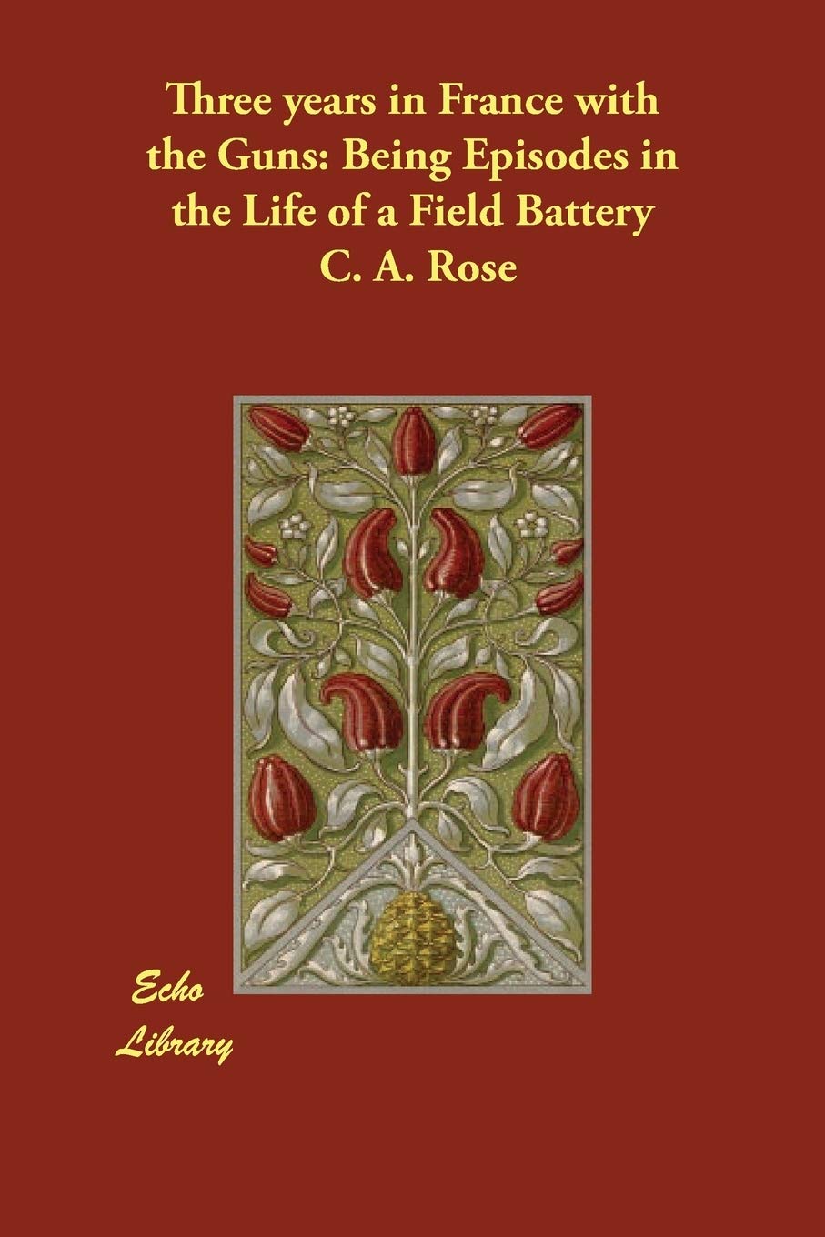 Three years in France with the Guns: Being Episodes in the Life of a Field Battery Memories