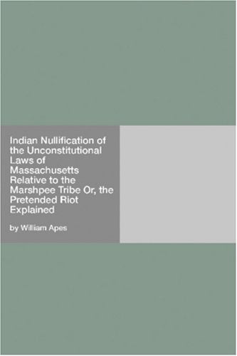 Indian Nullification of the Unconstitutional Laws of Massachusetts Relative to the Marshpee Tribe Or, the Pretended Riot Explained Books