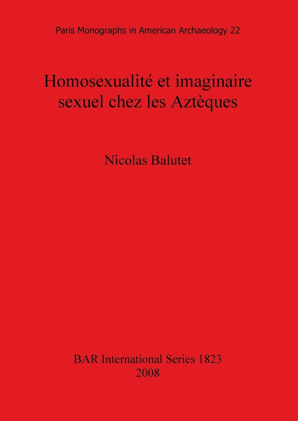 Homosexualite Et Imaginaire Sexuel Chez Les Azteques: Paris Monographs in American Archaeology 22 book