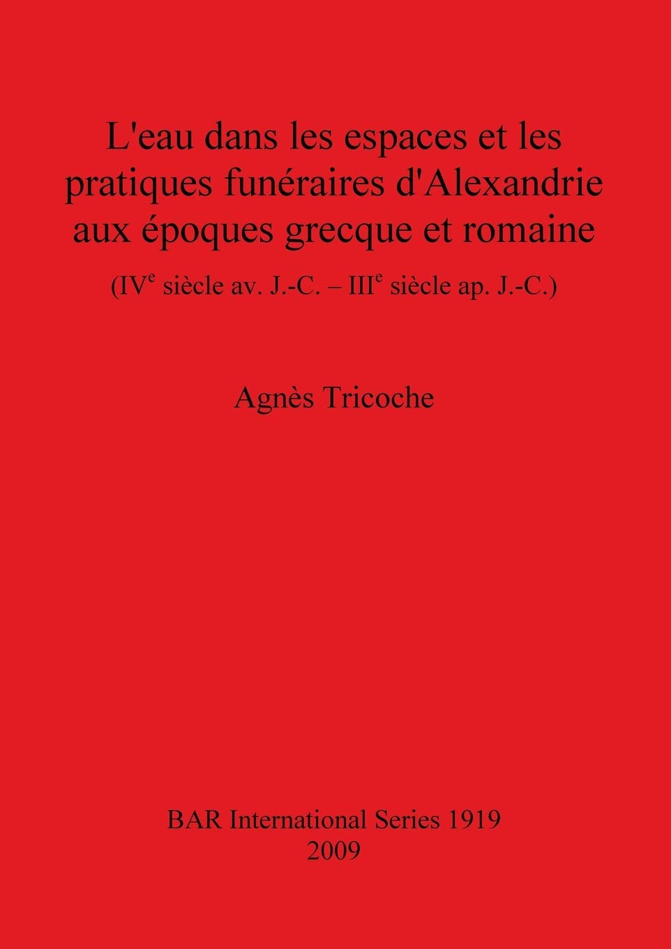 L'eau Dans Les Espaces Et Les Pratiques Funeraires D'alexandrie Aux Epoques Grecque Et Romaine Ive Siecle Av. J.-c. - Iiie Siecle Ap. J.-c. Bar S1919 book