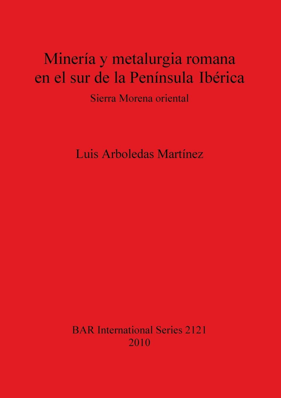 Minería y metalurgia romana en el sur de la Península Ibérica: Sierra Morena oriental (bar s, Band 2121) Social Sciences