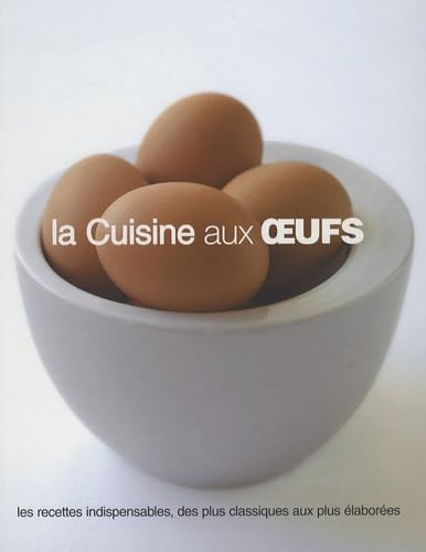 La Cuisine aux oeufs: Les recettes indispensables, des plus classiques aux plus élaborées Books