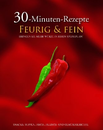 30-Minuten-Rezepte, Feurig & fein: Bringen Sie mehr Würze in Ihren Speiseplan!. Snacks, Suppen, Fisch-, Fleisch- und Gemüsegerichte Cooking & Enjoying