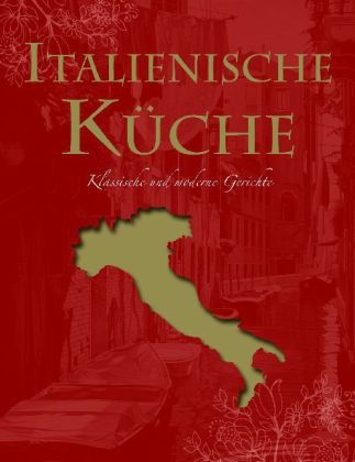Italienische Küche: Klassische und moderne Gerichte: Ultimate Cooking Books