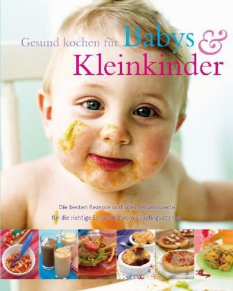 Gesund kochen für Babies und Kleinkinder: Die besten Rezepte und alles Wissenswerte für die richtige Ernährung vom Säuglingsalter an Leisure, Home & Garden