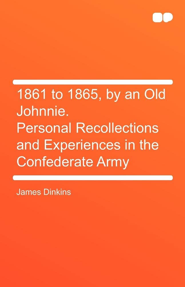 1861 to 1865, by an Old Johnnie. Personal Recollections and Experiences in the Confederate Army Politics & History