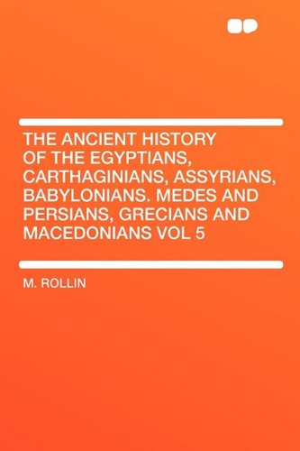 The Ancient History of the Egyptians, Carthaginians, Assyrians, Babylonians. Medes and Persians, Grecians and Macedonians Vol 5 (HardPress Classics) Social Sciences