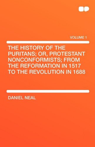 The History of the Puritans; Or, Protestant Nonconformists; From the Reformation in 1517 to the Revolution in 1688 Social Sciences