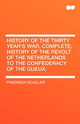 History of the Thirty Year's War, Complete; History of the Revolt of the Netherlands to the Confederacy of the Gueux; Social Sciences