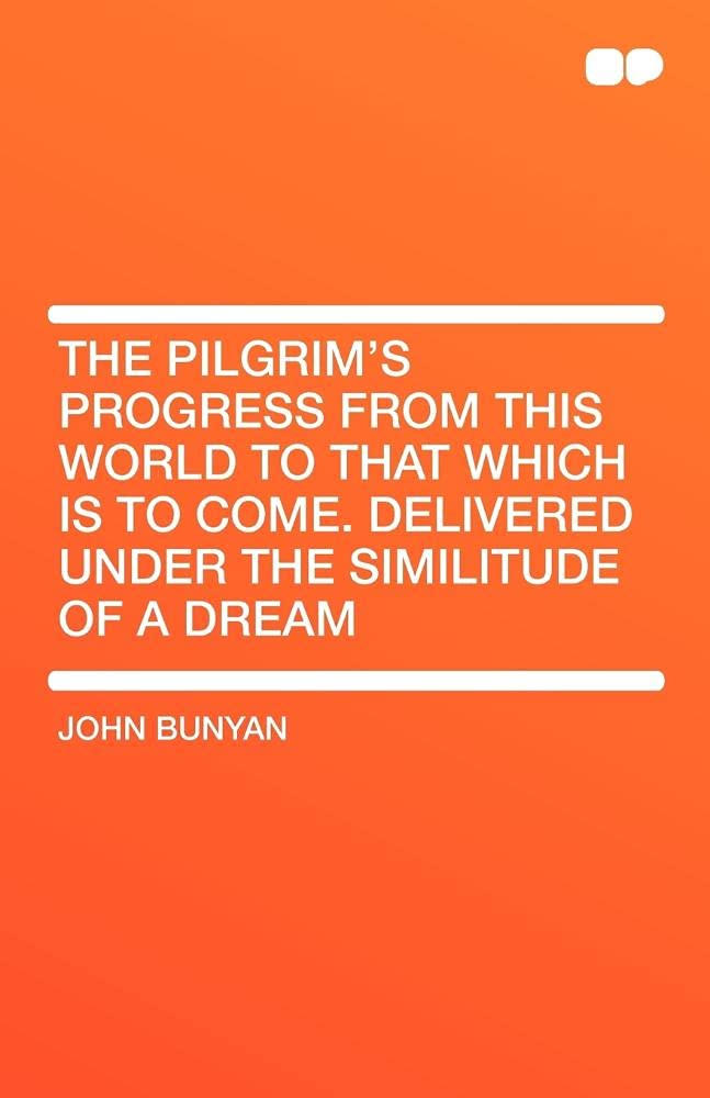 The Pilgrim's Progress from This World to That Which Is to Come. Delivered Under the Similitude of a Dream Classics