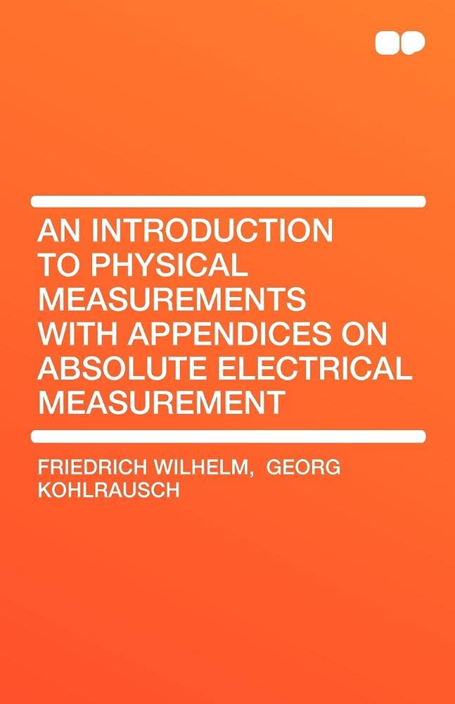An Introduction to Physical Measurements with Appendices on Absolute Electrical Measurement Learning & Reference