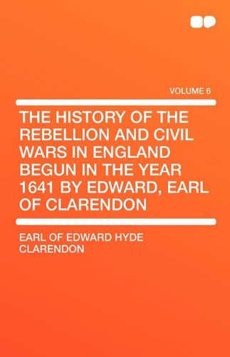 The History of the Rebellion and Civil Wars in England Begun in the Year 1641 by Edward, Earl of Clarendon (Classics) Social Sciences
